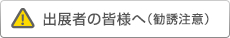 出展者の皆様へ（勧誘注意）